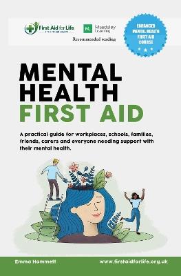 Mental Health First Aid: A practical guide for workplaces, schools, families, friends, carers and everyone needing support with their mental health. - Emma Hammett - cover