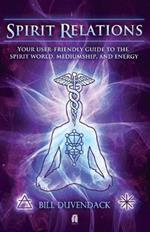 Spirit Relations: Your User-Friendly Guide to the Spirit World, Mediumship and Energy