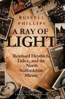 A Ray of Light (Large Print): Reinhard Heydrich, Lidice, and the North Staffordshire Miners