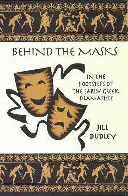 Behind the Masks: In the footsteps of the early Greek dramatists - Jill Dudley - cover