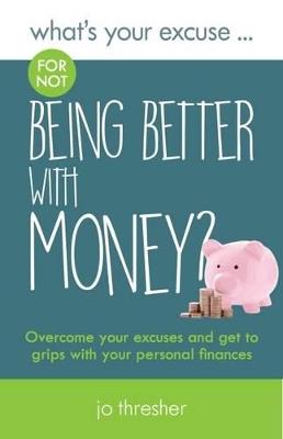 What's Your Excuse for not Being Better With Money?: Overcome your excuses and get to grips with your personal finances - Jo Thresher - cover