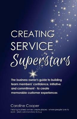 Creating Service Superstars: A Manager's Guide to Building Your Team's Confidence, Initiative and Commitment to Creating a Memorable Customer Experience - Caroline Cooper - cover