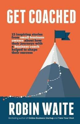 Get Coached: 15 Inspirational Stories From Small Business Owners About Their Journey With a Business Coach - Robin Waite - cover