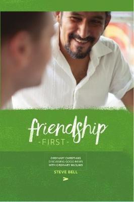 Friendship First: The Book: Ordinary Christians Discussing Good News with Ordinary Muslims - Steve Bell - cover