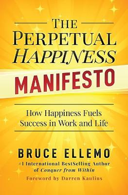 The Perpetual Happiness Manifesto: How Happiness Fuels Success in Work and Life - Bruce Ellemo - cover