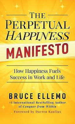 The Perpetual Happiness Manifesto: How Happiness Fuels Success in Work and Life - Bruce Ellemo - cover