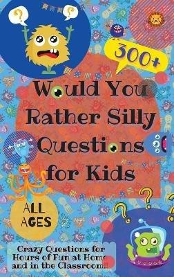 Would You Rather Silly Questions for Kids: 300+ Crazy Questions for Hours of Fun at Home and in the Classroom - Laughing Lion - cover