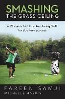 Smashing the Grass Ceiling: A Women's Guide to Mastering Golf for Business Success