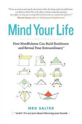 Mind Your Life: How Mindfulness Can Build Resilience and Reveal Your Extraordinary - Meg Salter - cover