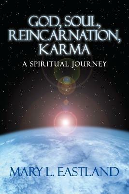 God, Soul, Reincarnation, Karma: A Spiritual Journey - Mary L Eastland - cover