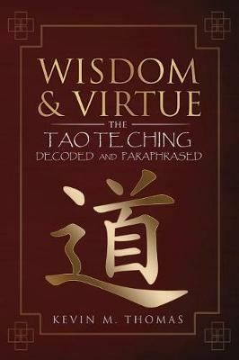 Wisdom and Virtue: The Tao Te Ching Decoded and Paraphrased - Kevin M Thomas - cover