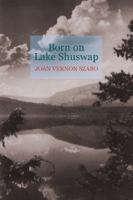 Born on Lake Shuswap - Joan V Szabo - cover