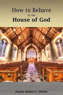 How to Behave in the House of God - Robert Dickie - cover