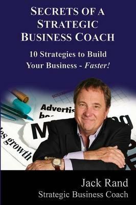 Secrets of a Strategic Business Coach: 10 Strategies to Build Your Business -- Faster! - Jack Rand - cover