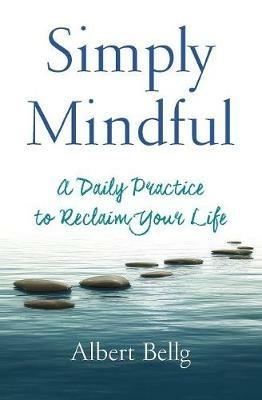 Simply Mindful: A Daily Practice to Reclaim Your Life - Albert Bellg - cover