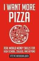 I Want More Pizza: Real World Money Skills For High School, College, And Beyond - Steve Burkholder - cover