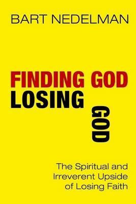 Finding God, Losing God: The Spiritual and Irreverent Upside of Losing Faith - Bart Nedelman - cover