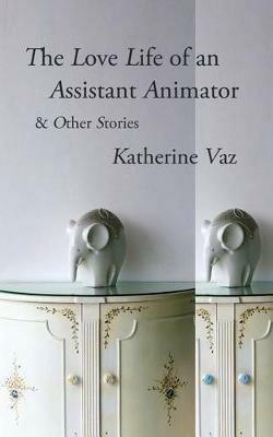 The Love Life of an Assistant Animator & Other Stories - Katherine Vaz - cover