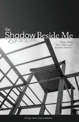 The Shadow Beside Me: Pongo Poetry from King County Juvenile Detention - cover