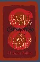 Earth Works: Ceremonies in Tower Time - H Byron Ballard - cover