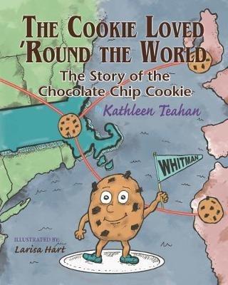 The Cookie Loved 'Round the World: The Story of the Chocolate Chip Cookie - Kathleen Teahan - cover