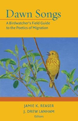 Dawn Songs: A Birdwatcher's Field Guide to the Poetics of Migration - cover