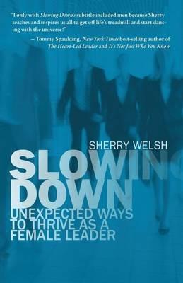 Slowing Down: Unexpected Ways to Thrive as a Female Leader - Sherry Welsh - cover