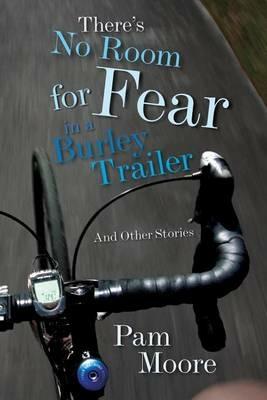 There's No Room for Fear in a Burley Trailer: And Other Stories - Pam Moore - cover