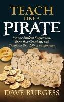 Teach Like a Pirate: Increase Student Engagement, Boost Your Creativity, and Transform Your Life as an Educator - Dave Burgess - cover