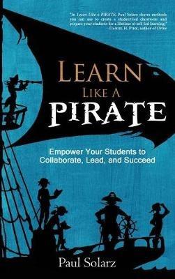 Learn Like a PIRATE: Empower Your Students to Collaborate, Lead, and Succeed - Solarz Paul - cover