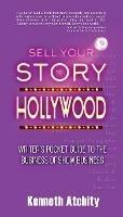 Sell Your Story to Hollywood: Writer's Pocket Guide to the Business of Show Business - Kenneth Atchity - cover