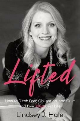 Lifted: How to Ditch Fear, Obligation, and Guilt and Live Your Best Life - Lindsey J Hale - cover