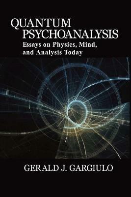 Quantum Psychoanalysis: Essays on Physics, Mind, and Analysis Today - Gerald J Gargiulo - cover