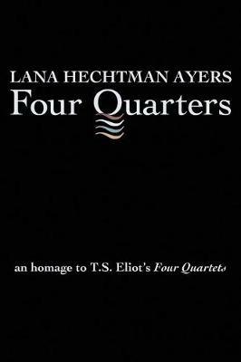 Four Quarters: An Homage To T.S. Eliot's Four Quartets - Lana Hechtman Ayers - cover