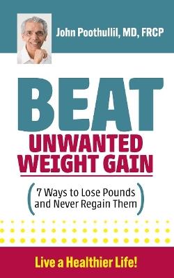 Beat Unwanted Weight Gain: 7 Ways to Lose Pounds and Never Regain Them - John M. Poothullil - cover
