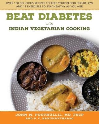 Beat Diabetes with Indian Vegetarian Cooking: Over 100 Delicious Recipes to Keep Your Blood Sugar Low and 12 Exercises to Stay Healthy as You Age - John M. Poothullil,D. C. Hanumantharao - cover