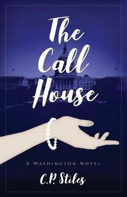 The Call House: A Washington Novel - C P Stiles - cover