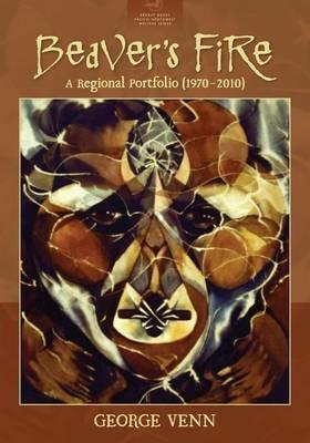 Beaver's Fire: A Regional Portfolio (1970-2010) - George Venn - cover