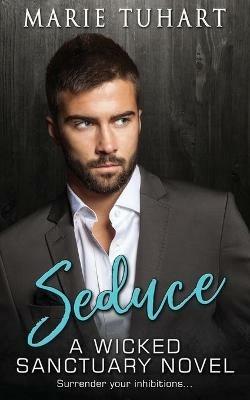 Seduce: A Wicked Sanctuary Novel: A Wicked Sanctuary Novel - Marie Tuhart - cover