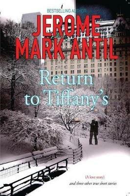Return to Tiffany's: (A Love Story) and Three Other True Short Stories - Jerome Mark Antil - cover