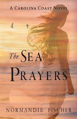 The Sea Prayers: A Carolina Coast Novel - Normandie Fischer - cover