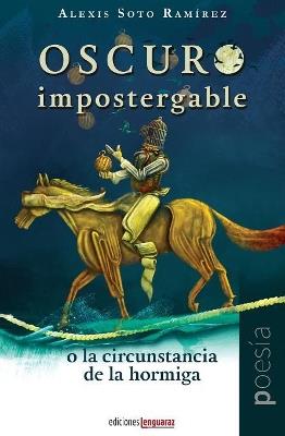Oscuro impostergable o la circunstancia de la hormiga - Alexis Soto Ramirez - cover