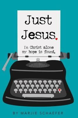 Just Jesus: In Christ alone my hope is found - Marjie L Schaefer - cover