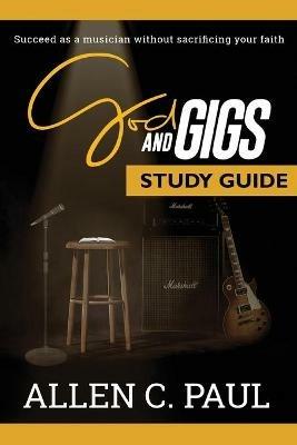 The God and Gigs Study Guide: Succeed as a Musician Without Sacrificing your Faith - Allen C Paul - cover