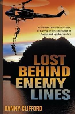 Lost Behind Enemy Lines: A Vietnam Veteran's True Story of Survival and the Revelation of Physical and Spiritual Warfare - Danny Clifford - cover