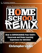Homeschool Remix: Supercharge Your Child's Classroom and Home Learning Experience for SUCCESS!