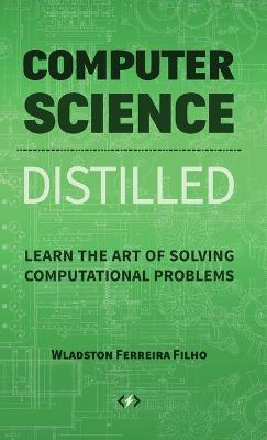 Computer Science Distilled: Learn the Art of Solving Computational Problems - Wladston Ferreira Filho - cover