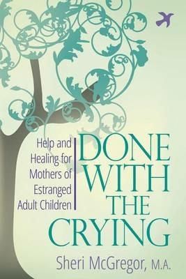 Done with the Crying: Help and Healing for Mothers of Estranged Adult - Sheri McGregor - cover