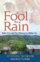 To Fool the Rain: Haiti's Poor and their Pathway to a Better Life - Steven Werlin,Paul Farmer - cover