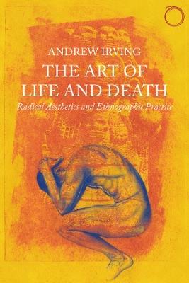 The Art of Life and Death – Radical Aesthetics and Ethnographic Practice - Andrew Irving - cover